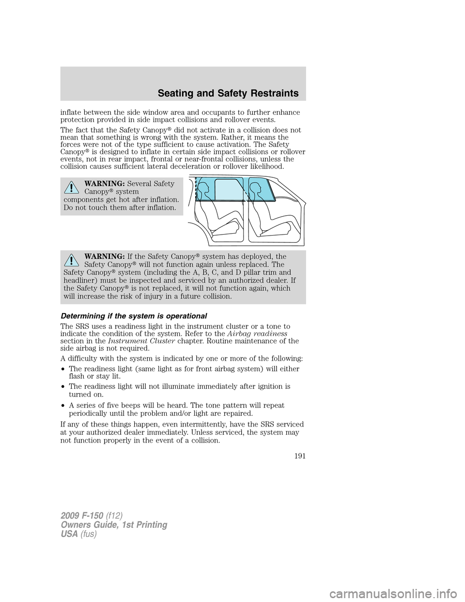 FORD F150 2009 12.G Owners Manual inflate between the side window area and occupants to further enhance
protection provided in side impact collisions and rollover events.
The fact that the Safety Canopydid not activate in a collision