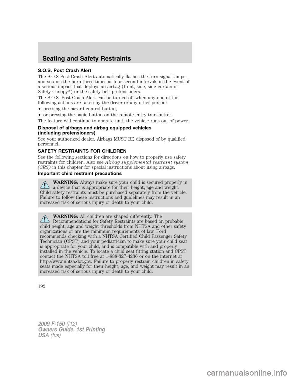FORD F150 2009 12.G Owners Manual S.O.S. Post Crash Alert
The S.O.S Post Crash Alert automatically flashes the turn signal lamps
and sounds the horn three times at four second intervals in the event of
a serious impact that deploys an