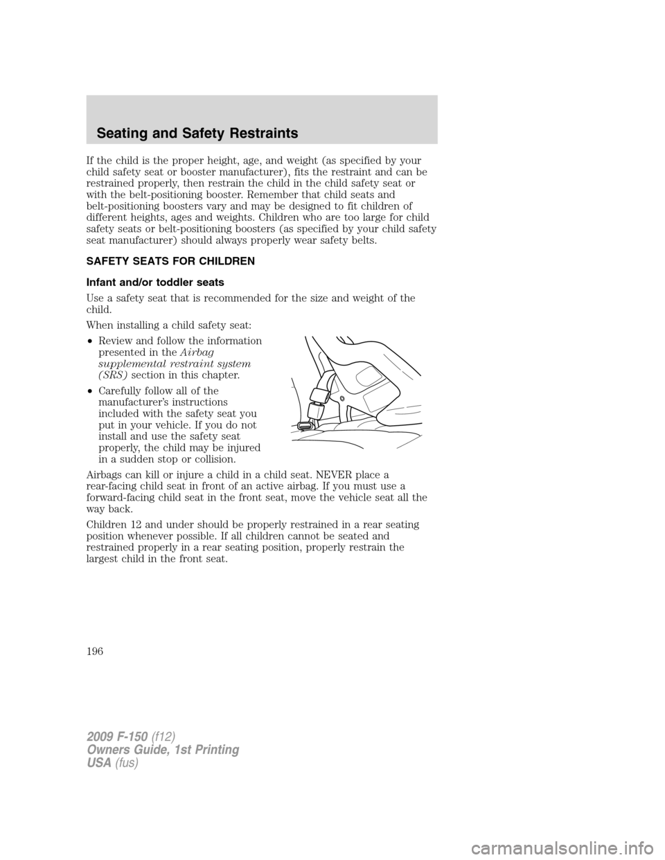FORD F150 2009 12.G Owners Manual If the child is the proper height, age, and weight (as specified by your
child safety seat or booster manufacturer), fits the restraint and can be
restrained properly, then restrain the child in the c