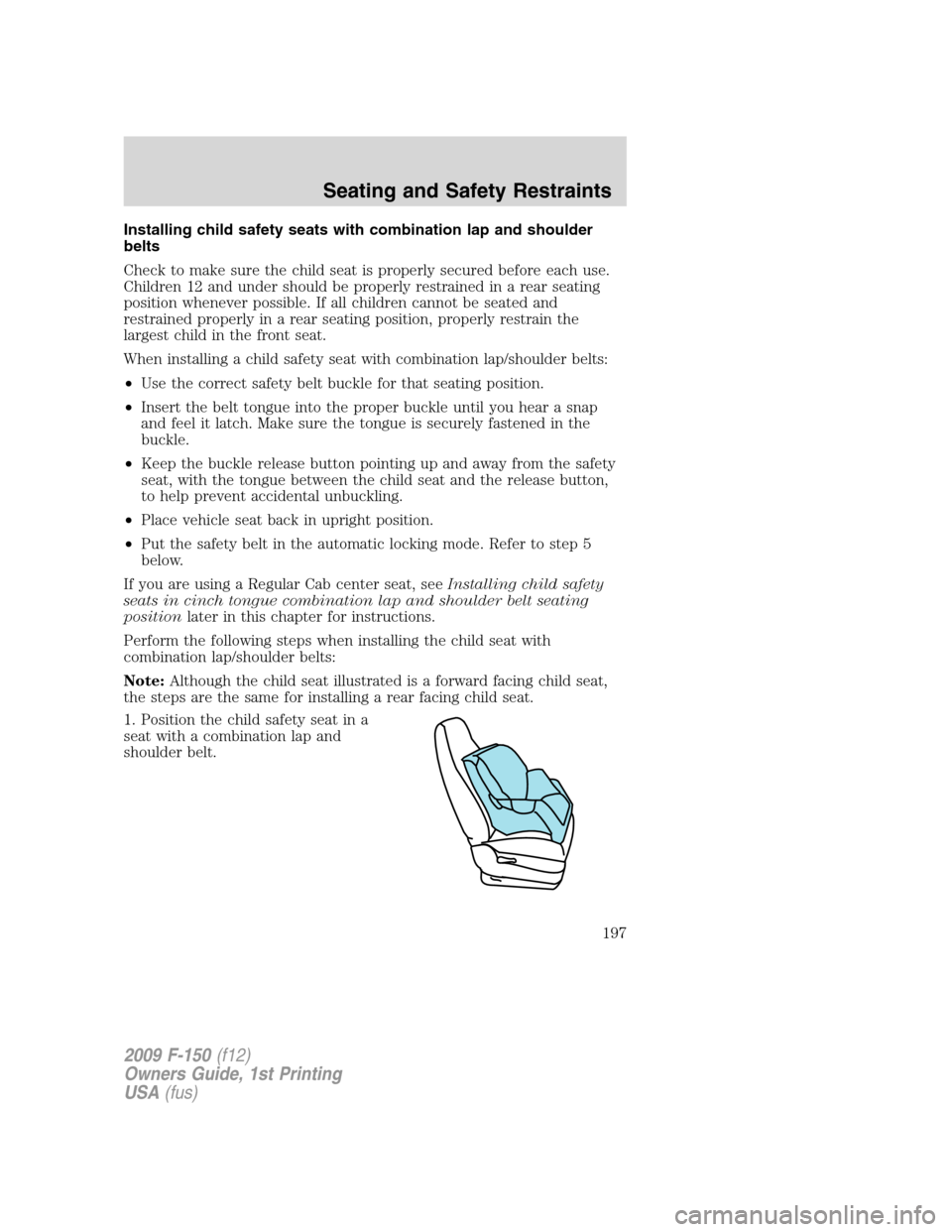 FORD F150 2009 12.G Owners Manual Installing child safety seats with combination lap and shoulder
belts
Check to make sure the child seat is properly secured before each use.
Children 12 and under should be properly restrained in a re