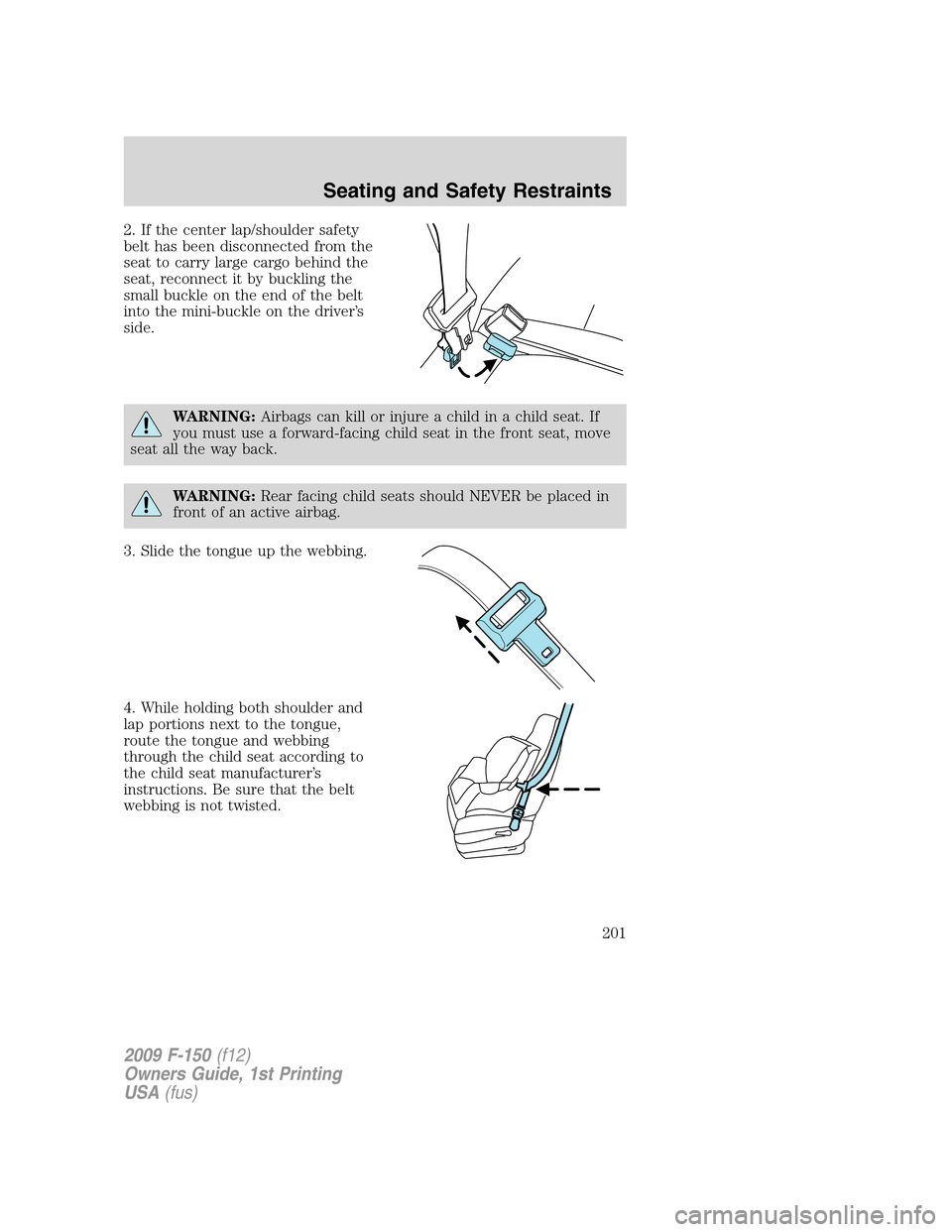 FORD F150 2009 12.G Owners Manual 2. If the center lap/shoulder safety
belt has been disconnected from the
seat to carry large cargo behind the
seat, reconnect it by buckling the
small buckle on the end of the belt
into the mini-buckl