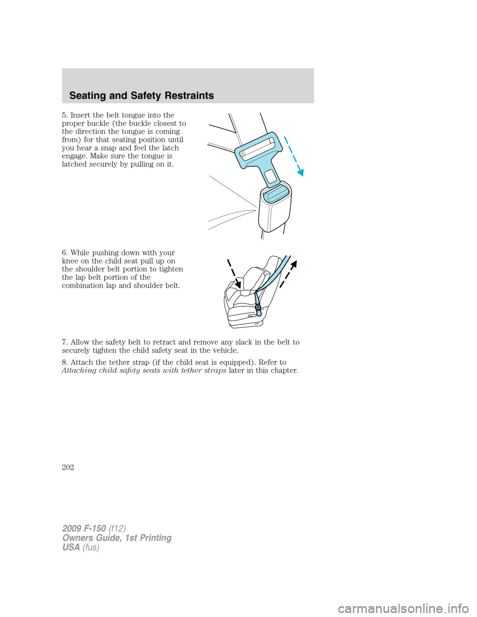 FORD F150 2009 12.G Owners Manual 5. Insert the belt tongue into the
proper buckle (the buckle closest to
the direction the tongue is coming
from) for that seating position until
you hear a snap and feel the latch
engage. Make sure th
