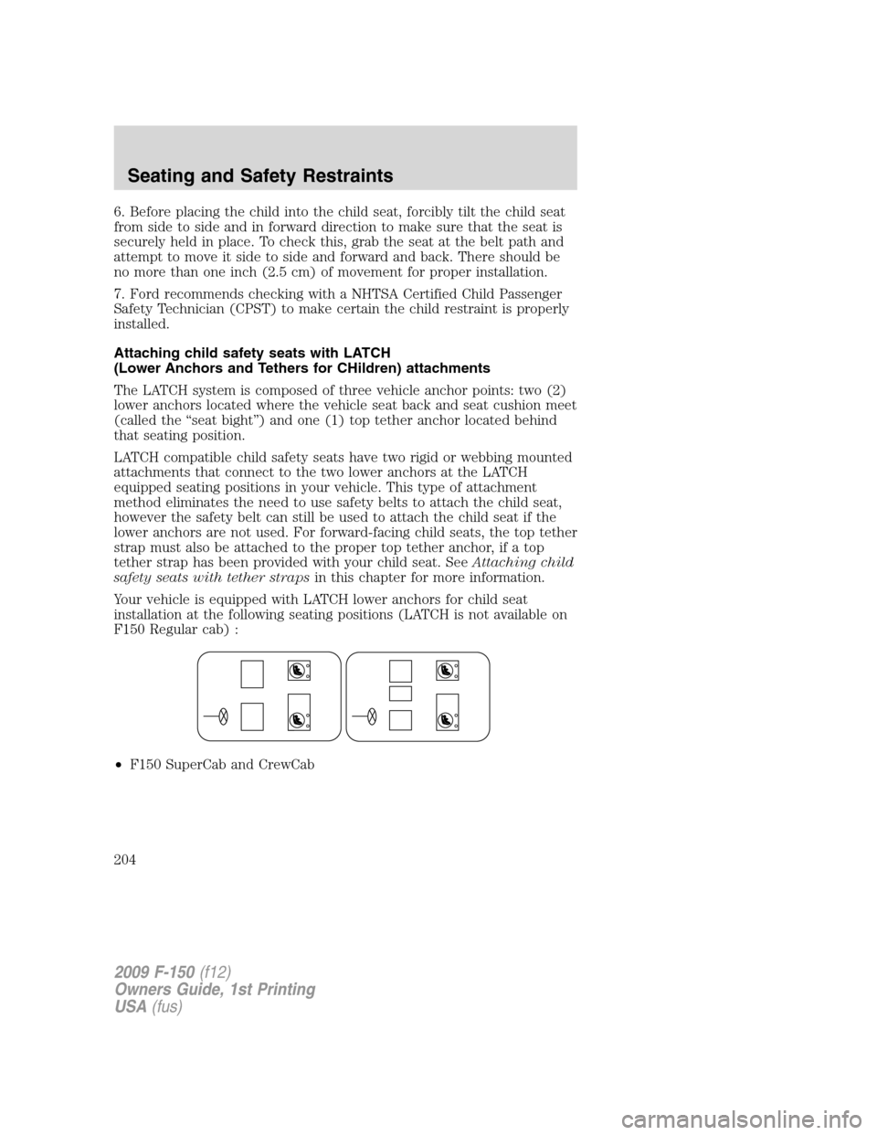 FORD F150 2009 12.G Owners Manual 6. Before placing the child into the child seat, forcibly tilt the child seat
from side to side and in forward direction to make sure that the seat is
securely held in place. To check this, grab the s