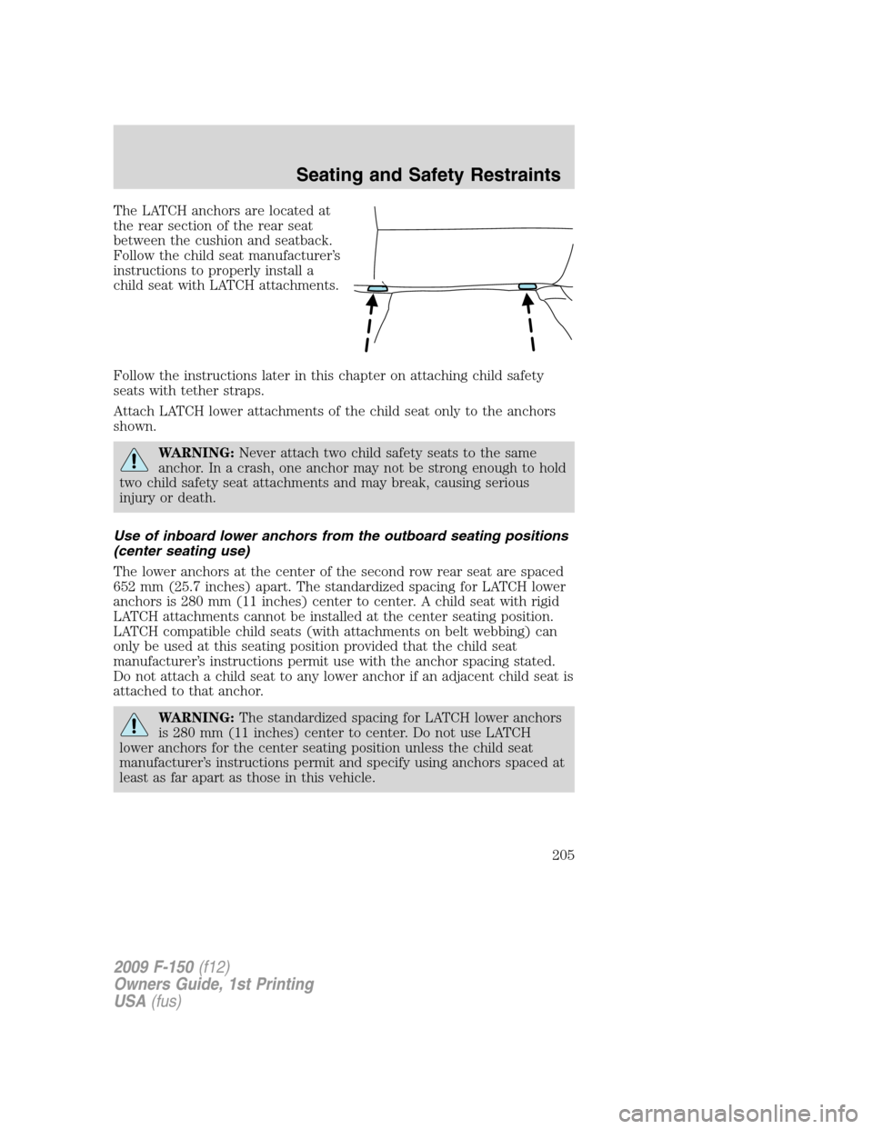 FORD F150 2009 12.G Owners Manual The LATCH anchors are located at
the rear section of the rear seat
between the cushion and seatback.
Follow the child seat manufacturer’s
instructions to properly install a
child seat with LATCH att