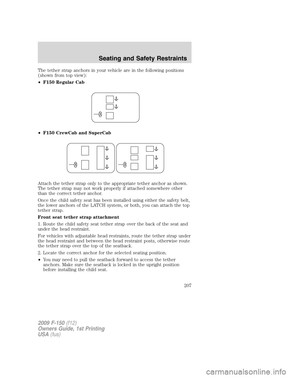 FORD F150 2009 12.G Owners Manual The tether strap anchors in your vehicle are in the following positions
(shown from top view):
•F150 Regular Cab
•F150 CrewCab and SuperCab
Attach the tether strap only to the appropriate tether a