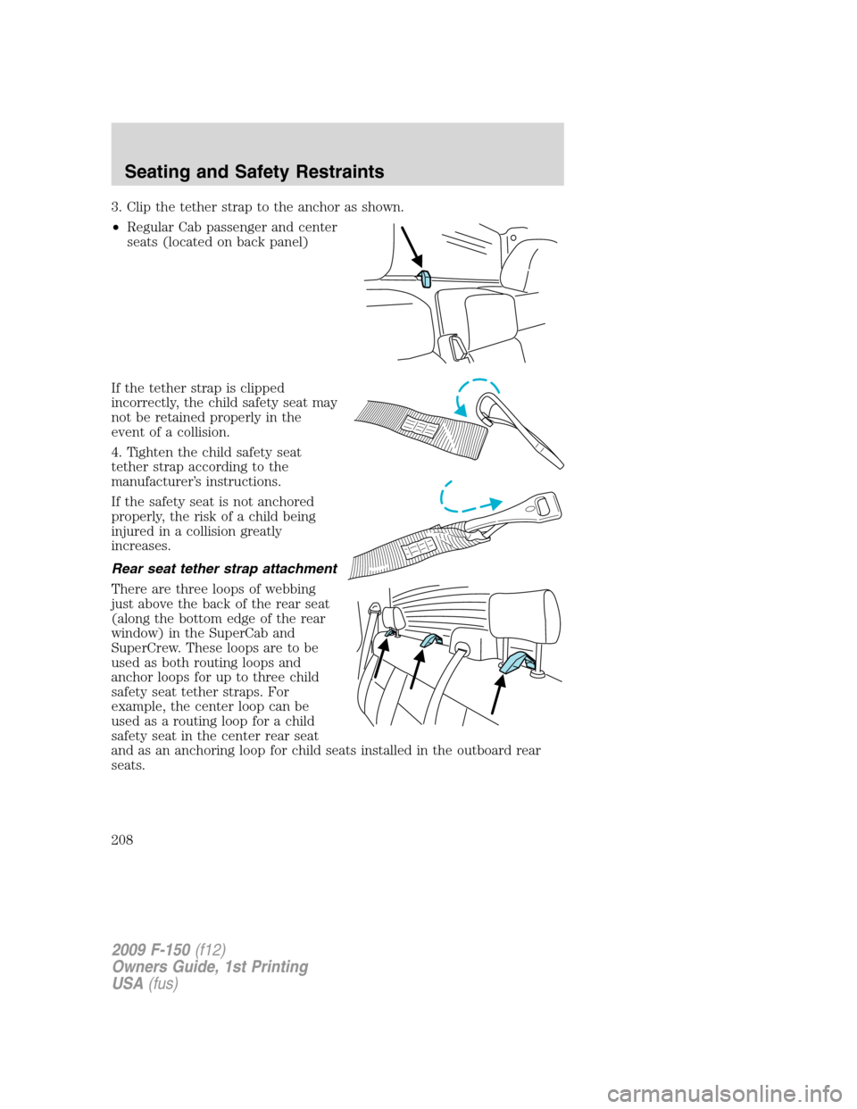 FORD F150 2009 12.G Owners Manual 3. Clip the tether strap to the anchor as shown.
•Regular Cab passenger and center
seats (located on back panel)
If the tether strap is clipped
incorrectly, the child safety seat may
not be retained