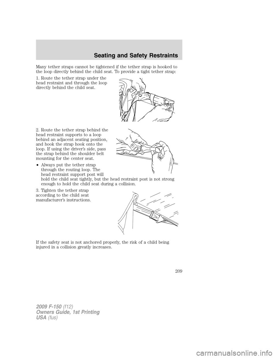 FORD F150 2009 12.G Owners Manual Many tether straps cannot be tightened if the tether strap is hooked to
the loop directly behind the child seat. To provide a tight tether strap:
1. Route the tether strap under the
head restraint and