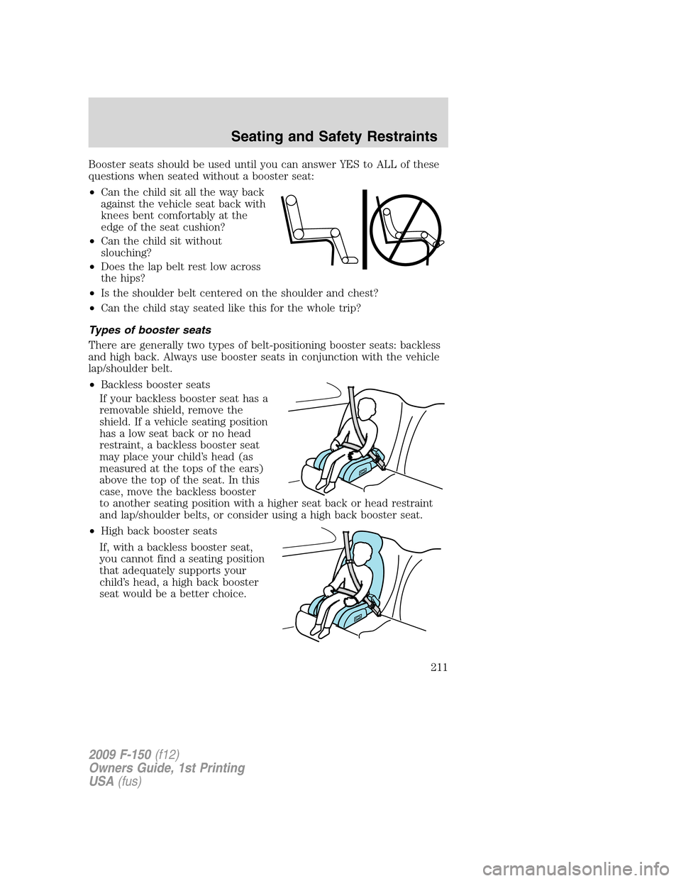 FORD F150 2009 12.G Owners Manual Booster seats should be used until you can answer YES to ALL of these
questions when seated without a booster seat:
•Can the child sit all the way back
against the vehicle seat back with
knees bent 