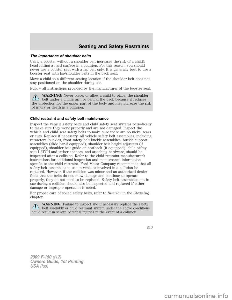 FORD F150 2009 12.G Owners Manual The importance of shoulder belts
Using a booster without a shoulder belt increases the risk of a child’s
head hitting a hard surface in a collision. For this reason, you should
never use a booster s