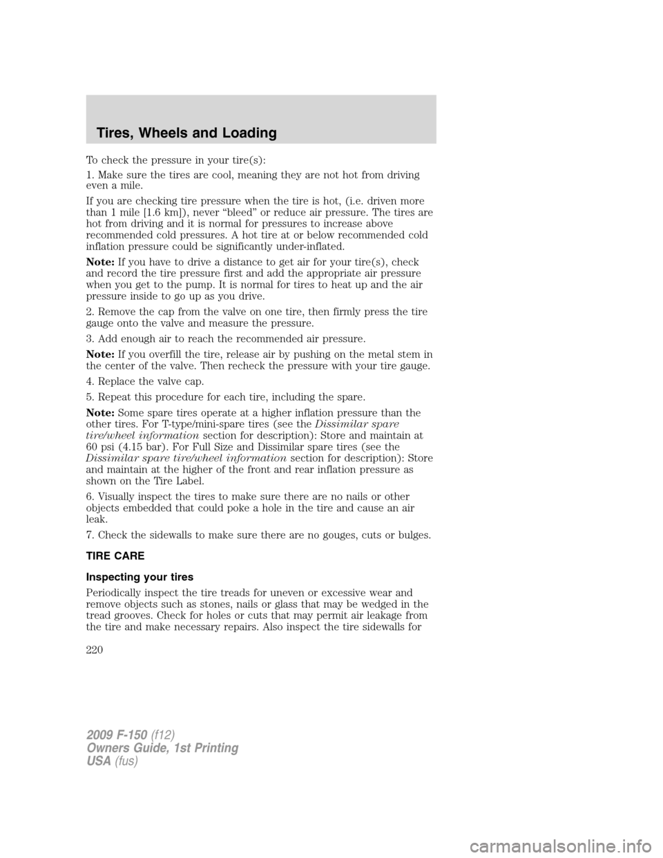 FORD F150 2009 12.G Owners Manual To check the pressure in your tire(s):
1. Make sure the tires are cool, meaning they are not hot from driving
even a mile.
If you are checking tire pressure when the tire is hot, (i.e. driven more
tha