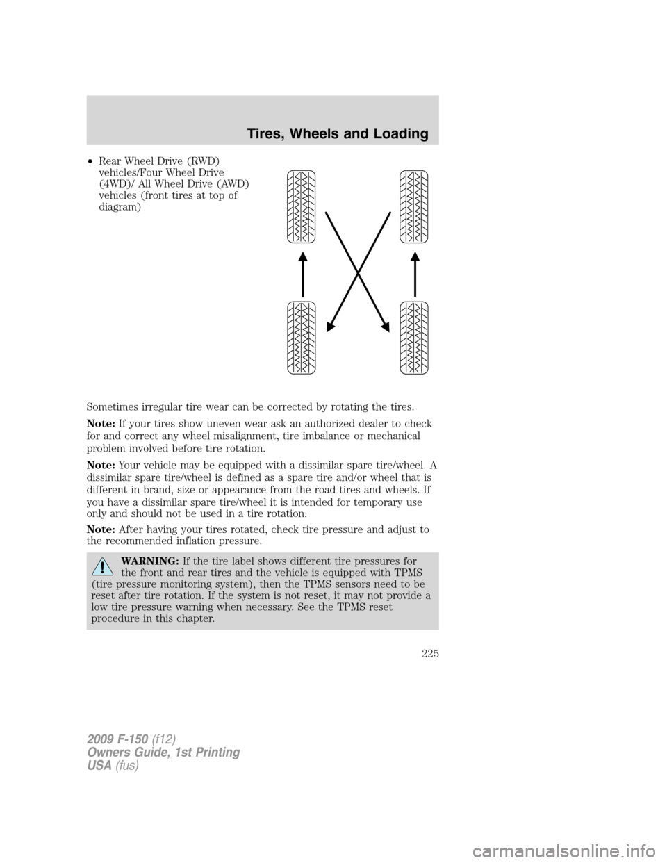 FORD F150 2009 12.G Owners Manual •Rear Wheel Drive (RWD)
vehicles/Four Wheel Drive
(4WD)/ All Wheel Drive (AWD)
vehicles (front tires at top of
diagram)
Sometimes irregular tire wear can be corrected by rotating the tires.
Note:If 