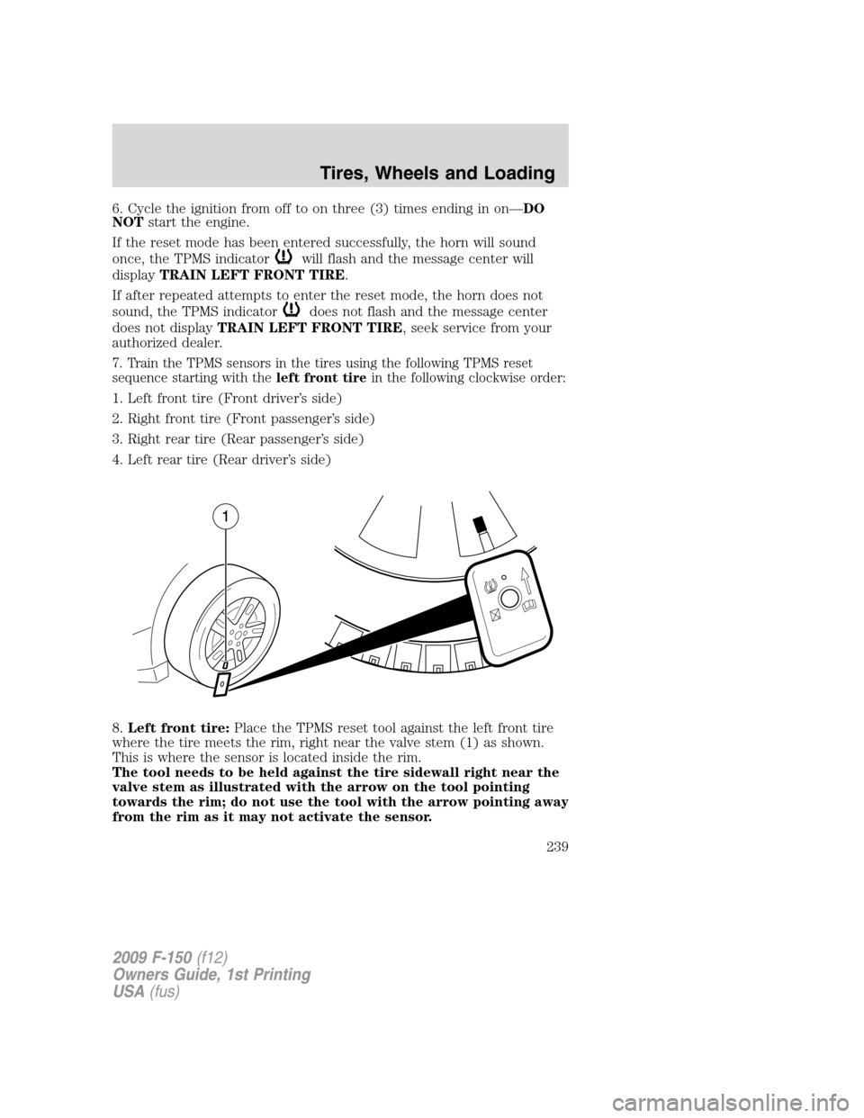 FORD F150 2009 12.G Owners Manual 6. Cycle the ignition from off to on three (3) times ending in on—DO
NOTstart the engine.
If the reset mode has been entered successfully, the horn will sound
once, the TPMS indicator
will flash and