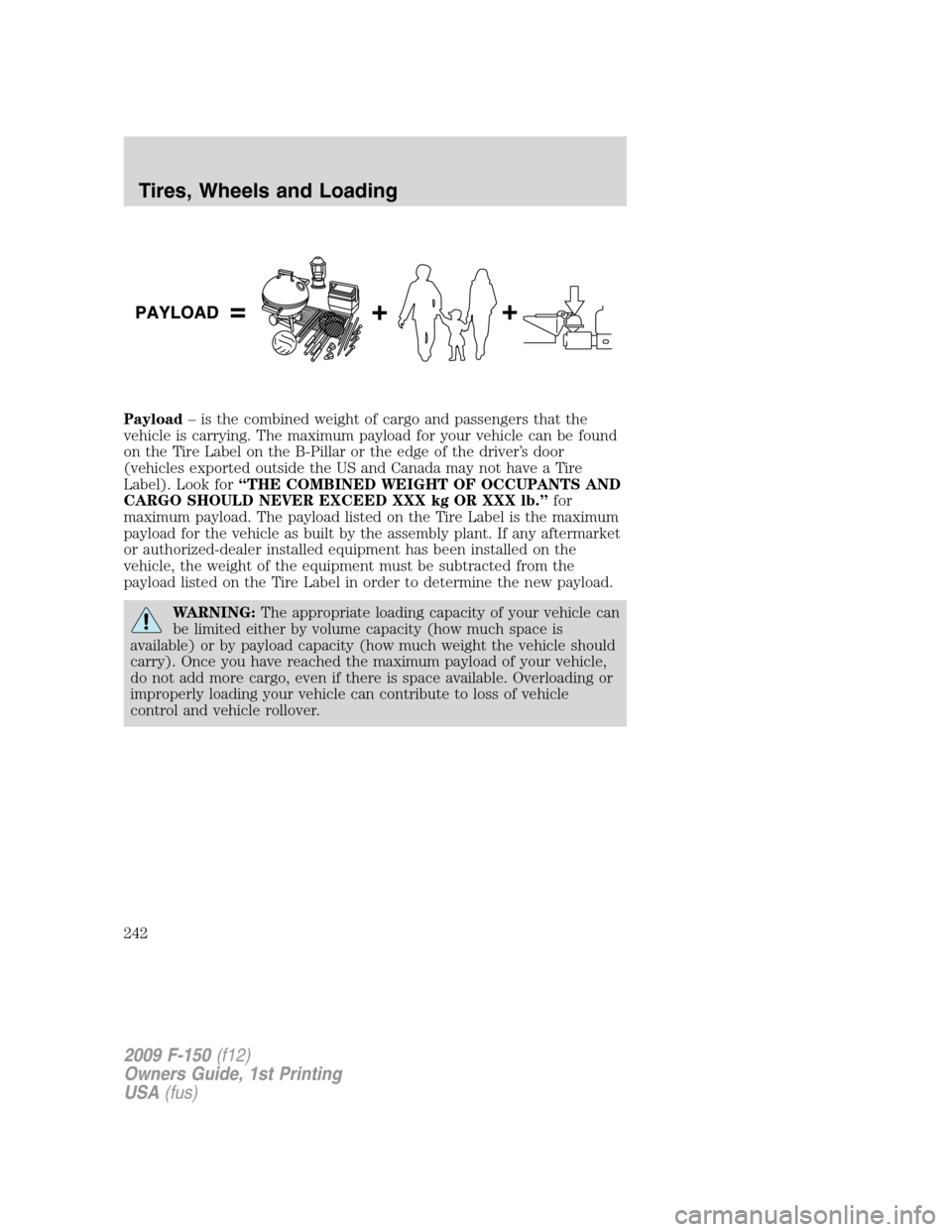 FORD F150 2009 12.G Owners Manual Payload– is the combined weight of cargo and passengers that the
vehicle is carrying. The maximum payload for your vehicle can be found
on the Tire Label on the B-Pillar or the edge of the driver’ FORD F150 2009 12.G Owners Manual Payload– is the combined weight of cargo and passengers that the
vehicle is carrying. The maximum payload for your vehicle can be found
on the Tire Label on the B-Pillar or the edge of the driver’