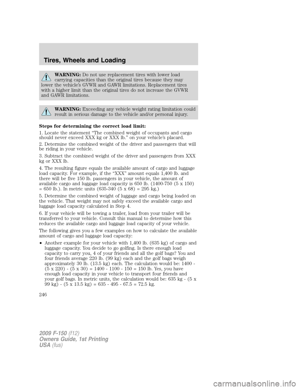 FORD F150 2009 12.G Owners Manual WARNING:Do not use replacement tires with lower load
carrying capacities than the original tires because they may
lower the vehicle’s GVWR and GAWR limitations. Replacement tires
with a higher limit FORD F150 2009 12.G Owners Manual WARNING:Do not use replacement tires with lower load
carrying capacities than the original tires because they may
lower the vehicle’s GVWR and GAWR limitations. Replacement tires
with a higher limit