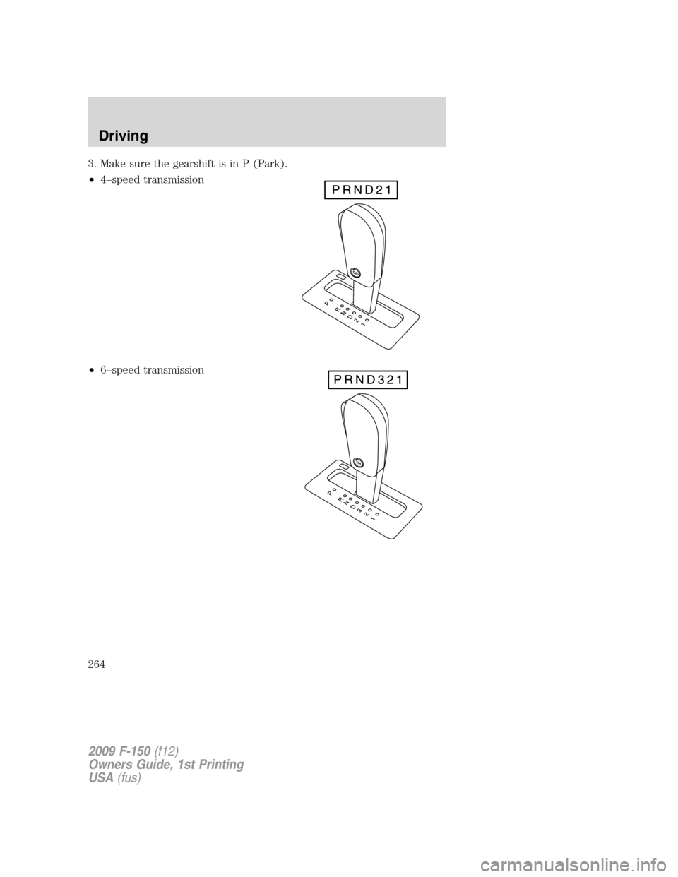FORD F150 2009 12.G Owners Manual 3. Make sure the gearshift is in P (Park).
•4–speed transmission
•6–speed transmission
2009 F-150(f12)
Owners Guide, 1st Printing
USA(fus)
Driving
264 FORD F150 2009 12.G Owners Manual 3. Make sure the gearshift is in P (Park).
•4–speed transmission
•6–speed transmission
2009 F-150(f12)
Owners Guide, 1st Printing
USA(fus)
Driving
264