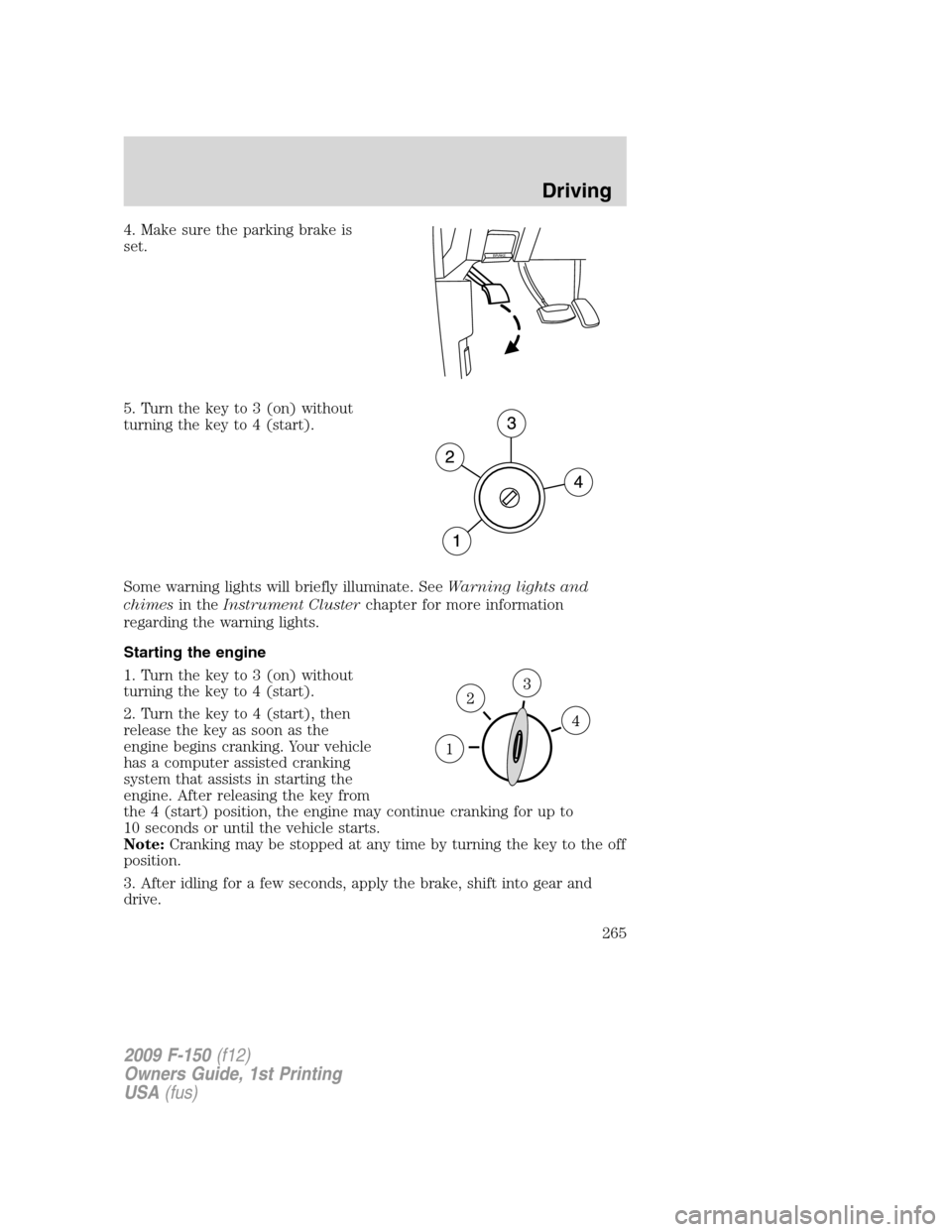 FORD F150 2009 12.G Owners Manual 4. Make sure the parking brake is
set.
5. Turn the key to 3 (on) without
turning the key to 4 (start).
Some warning lights will briefly illuminate. SeeWarning lights and
chimesin theInstrument Cluster FORD F150 2009 12.G Owners Manual 4. Make sure the parking brake is
set.
5. Turn the key to 3 (on) without
turning the key to 4 (start).
Some warning lights will briefly illuminate. SeeWarning lights and
chimesin theInstrument Cluster