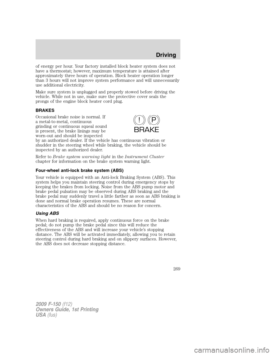 FORD F150 2009 12.G Owners Manual of energy per hour. Your factory installed block heater system does not
have a thermostat; however, maximum temperature is attained after
approximately three hours of operation. Block heater operation FORD F150 2009 12.G Owners Manual of energy per hour. Your factory installed block heater system does not
have a thermostat; however, maximum temperature is attained after
approximately three hours of operation. Block heater operation