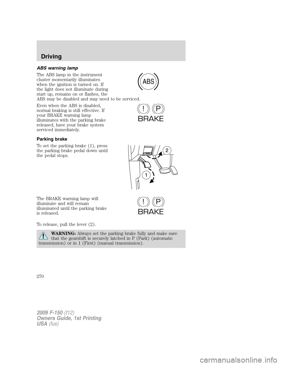 FORD F150 2009 12.G Owners Manual ABS warning lamp
The ABS lamp in the instrument
cluster momentarily illuminates
when the ignition is turned on. If
the light does not illuminate during
start up, remains on or flashes, the
ABS may be FORD F150 2009 12.G Owners Manual ABS warning lamp
The ABS lamp in the instrument
cluster momentarily illuminates
when the ignition is turned on. If
the light does not illuminate during
start up, remains on or flashes, the
ABS may be