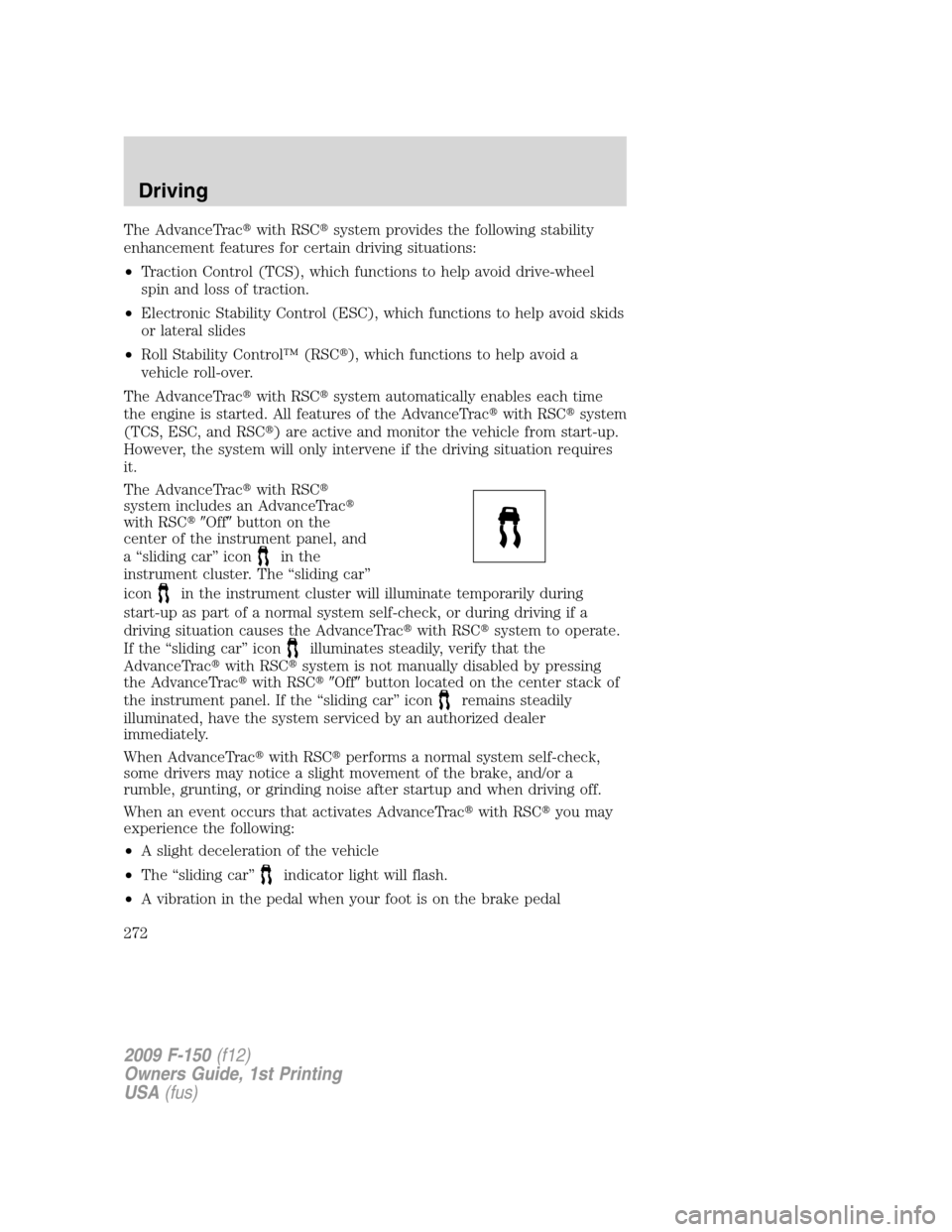 FORD F150 2009 12.G Owners Manual The AdvanceTracwith RSCsystem provides the following stability
enhancement features for certain driving situations:
•Traction Control (TCS), which functions to help avoid drive-wheel
spin and loss
