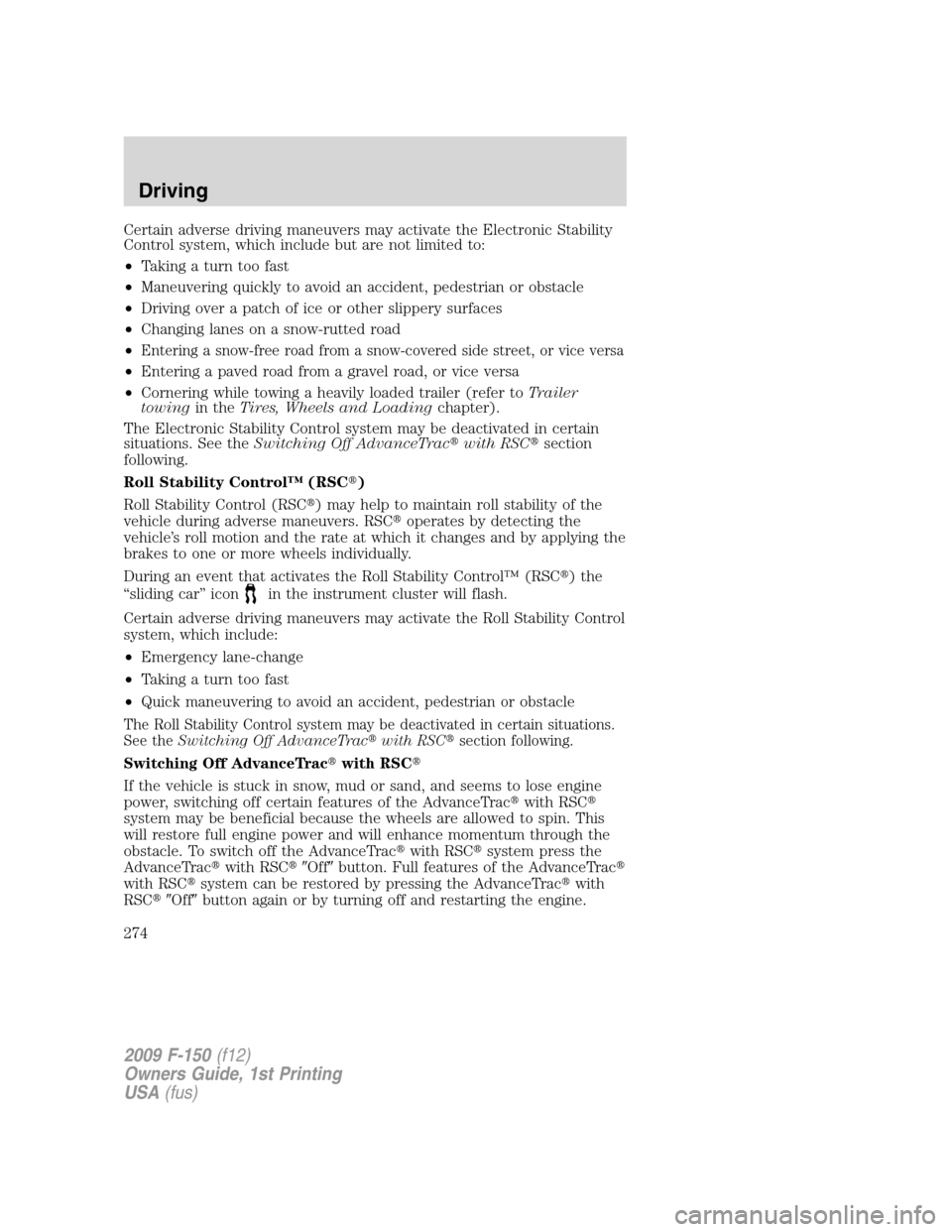 FORD F150 2009 12.G Owners Manual Certain adverse driving maneuvers may activate the Electronic Stability
Control system, which include but are not limited to:
•Taking a turn too fast
•Maneuvering quickly to avoid an accident, ped