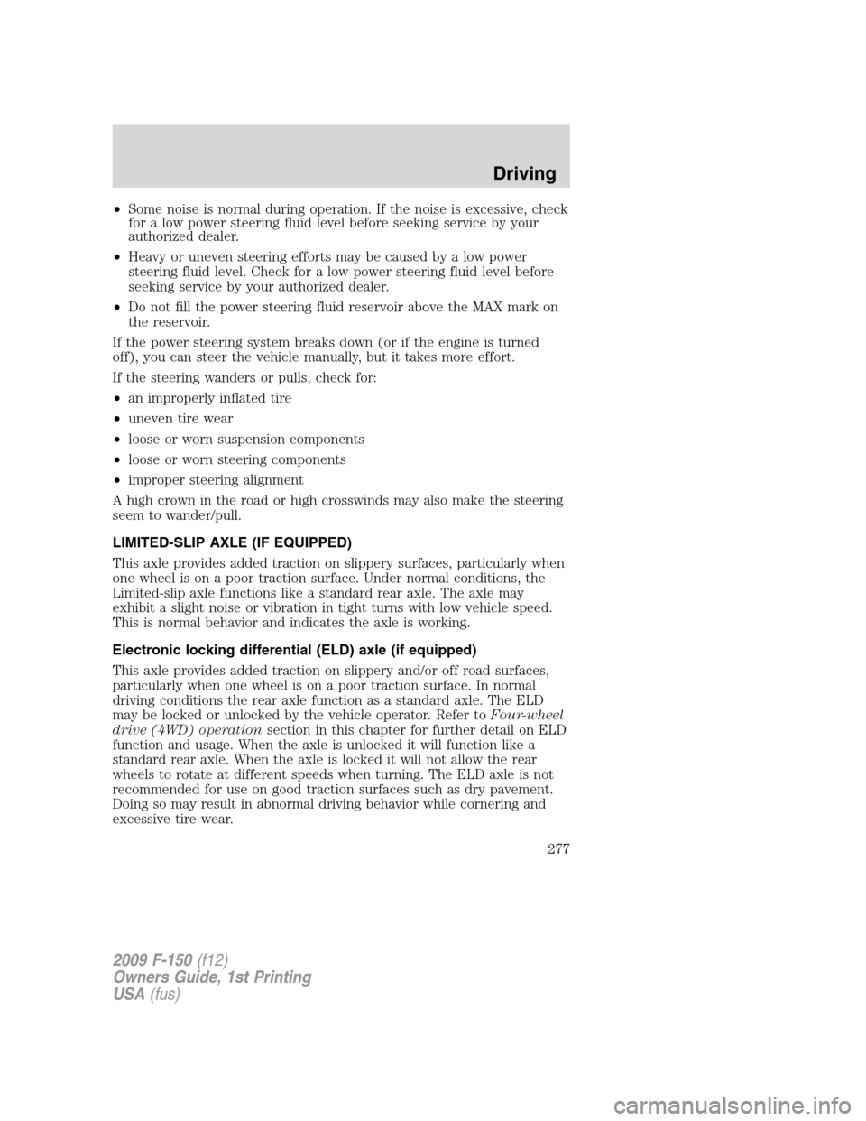 FORD F150 2009 12.G Owners Manual •Some noise is normal during operation. If the noise is excessive, check
for a low power steering fluid level before seeking service by your
authorized dealer.
•Heavy or uneven steering efforts ma