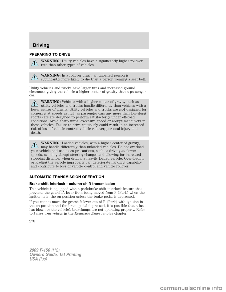 FORD F150 2009 12.G Owners Manual PREPARING TO DRIVE
WARNING:Utility vehicles have a significantly higher rollover
rate than other types of vehicles.
WARNING:In a rollover crash, an unbelted person is
significantly more likely to die 