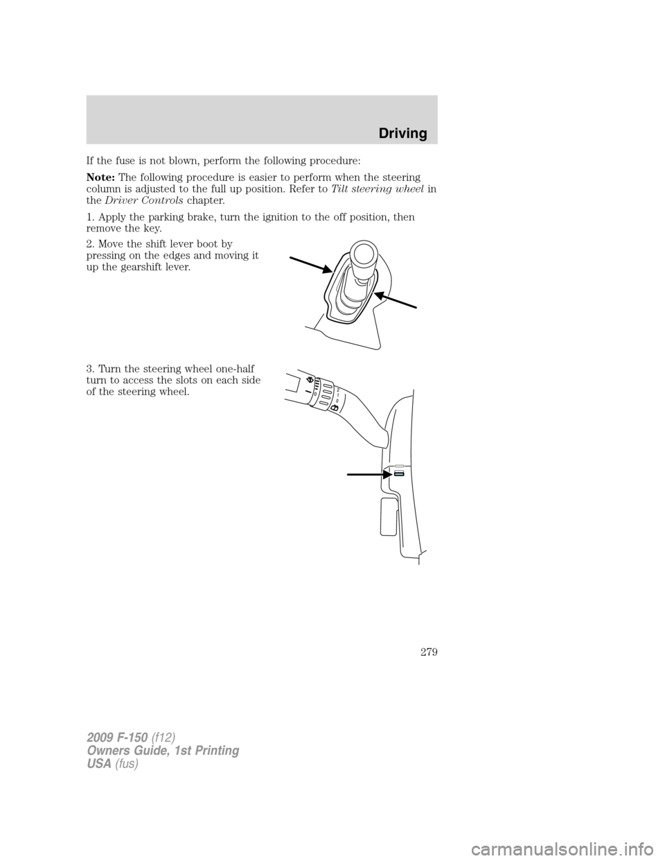 FORD F150 2009 12.G Owners Manual If the fuse is not blown, perform the following procedure:
Note:The following procedure is easier to perform when the steering
column is adjusted to the full up position. Refer toTilt steering wheelin