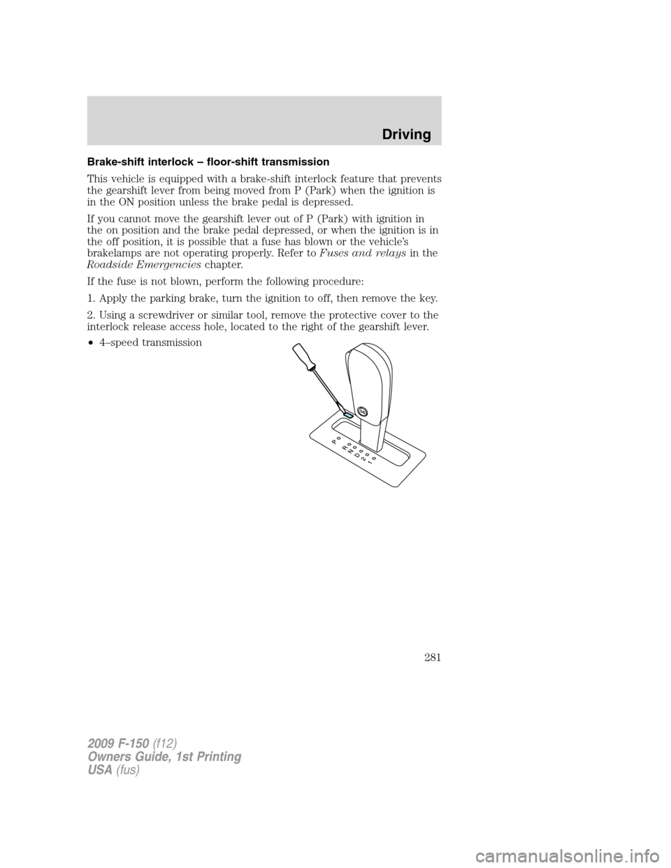 FORD F150 2009 12.G Owners Manual Brake-shift interlock – floor-shift transmission
This vehicle is equipped with a brake-shift interlock feature that prevents
the gearshift lever from being moved from P (Park) when the ignition is
i