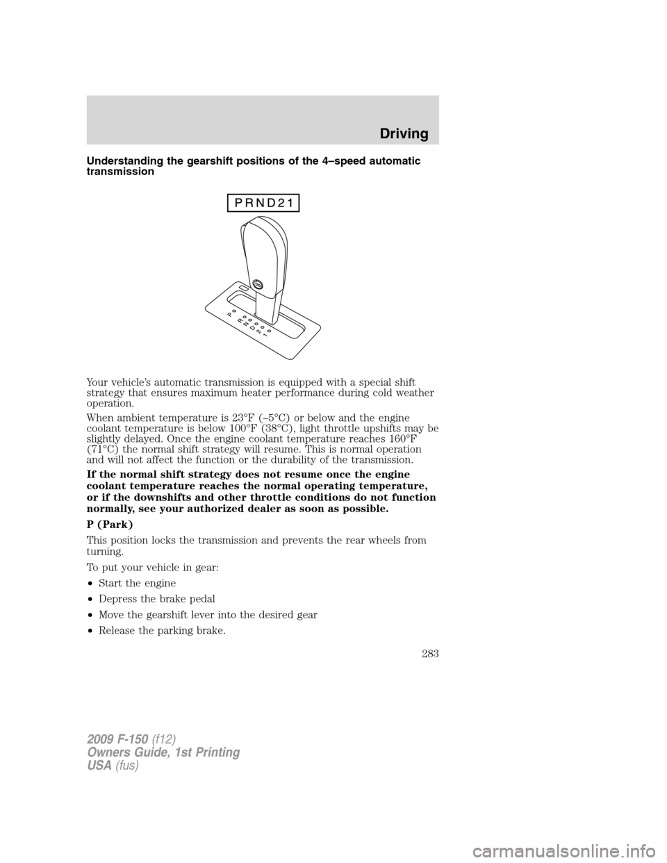 FORD F150 2009 12.G Owners Manual Understanding the gearshift positions of the 4–speed automatic
transmission
Your vehicle’s automatic transmission is equipped with a special shift
strategy that ensures maximum heater performance 