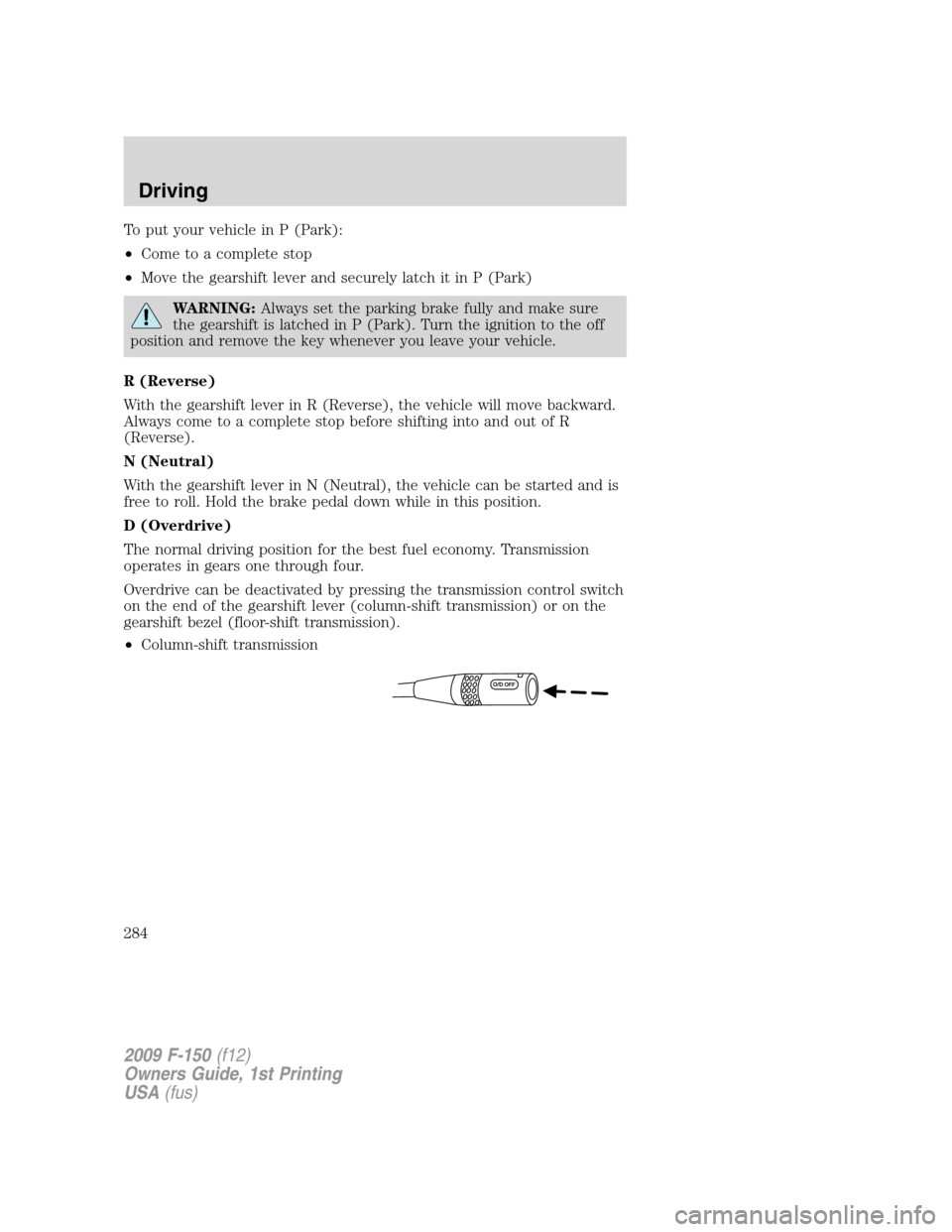 FORD F150 2009 12.G Owners Manual To put your vehicle in P (Park):
•Come to a complete stop
•Move the gearshift lever and securely latch it in P (Park)
WARNING:Always set the parking brake fully and make sure
the gearshift is latc