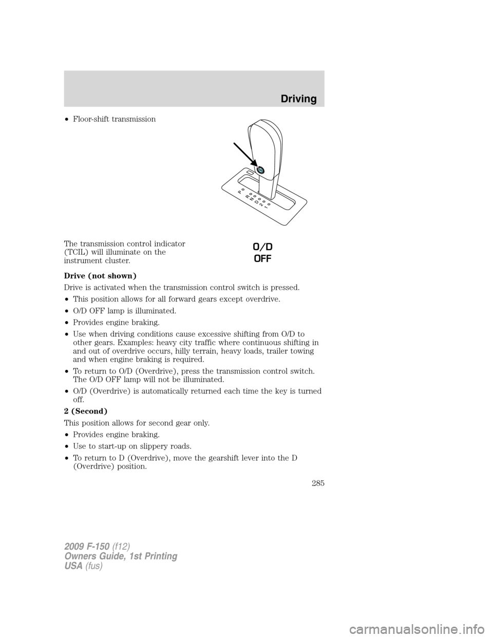 FORD F150 2009 12.G Owners Manual •Floor-shift transmission
The transmission control indicator
(TCIL) will illuminate on the
instrument cluster.
Drive (not shown)
Drive is activated when the transmission control switch is pressed.
