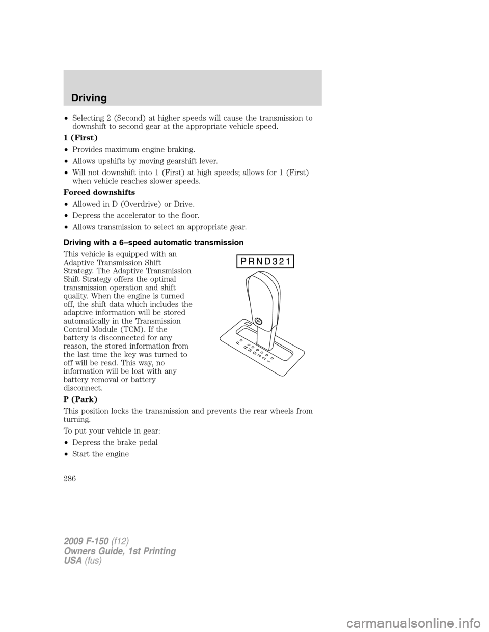 FORD F150 2009 12.G Owners Manual •Selecting 2 (Second) at higher speeds will cause the transmission to
downshift to second gear at the appropriate vehicle speed.
1 (First)
•Provides maximum engine braking.
•Allows upshifts by m