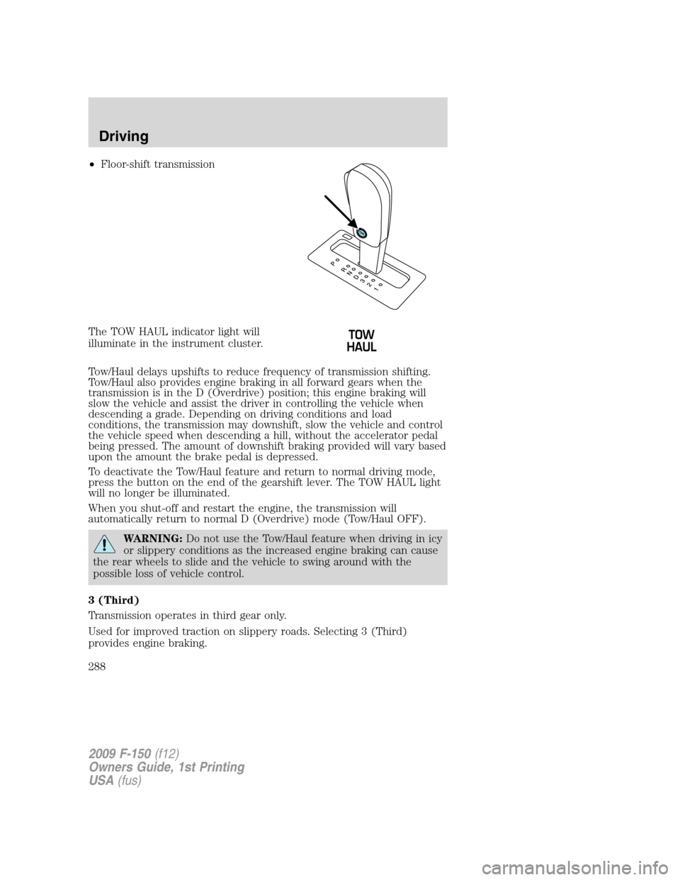 FORD F150 2009 12.G Owners Manual •Floor-shift transmission
The TOW HAUL indicator light will
illuminate in the instrument cluster.
Tow/Haul delays upshifts to reduce frequency of transmission shifting.
Tow/Haul also provides engine