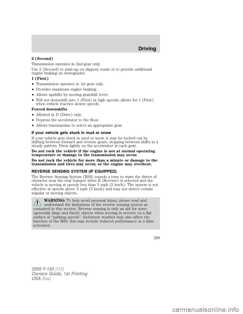 FORD F150 2009 12.G Owners Manual 2 (Second)
Transmission operates in 2nd gear only.
Use 2 (Second) to start-up on slippery roads or to provide additional
engine braking on downgrades.
1 (First)
•Transmission operates in 1st gear on