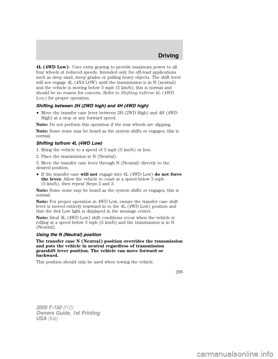 FORD F150 2009 12.G Owners Manual 4L (4WD Low)– Uses extra gearing to provide maximum power to all
four wheels at reduced speeds. Intended only for off-road applications
such as deep sand, steep grades or pulling heavy objects. The 