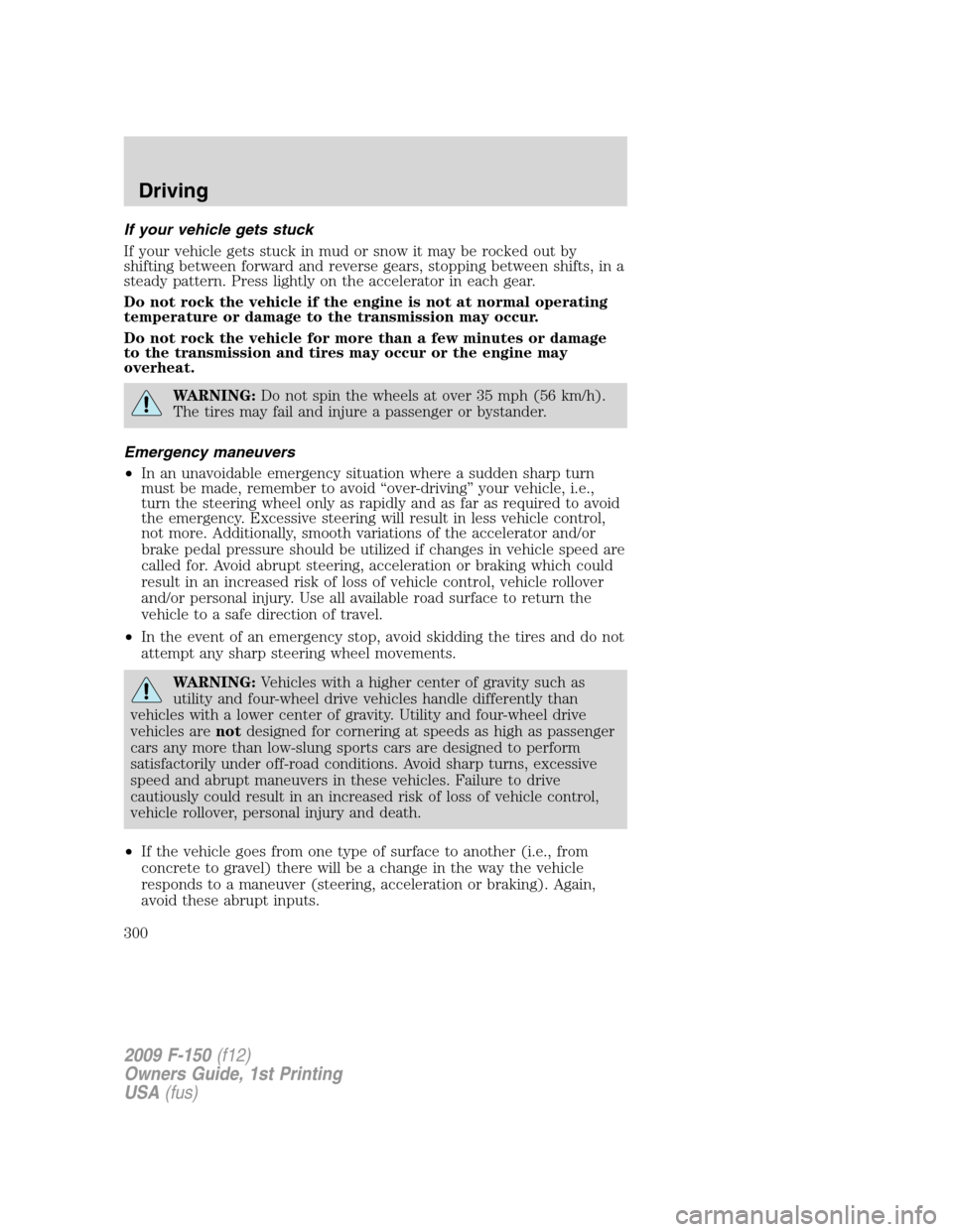 FORD F150 2009 12.G Owners Manual If your vehicle gets stuck
If your vehicle gets stuck in mud or snow it may be rocked out by
shifting between forward and reverse gears, stopping between shifts, in a
steady pattern. Press lightly on 
