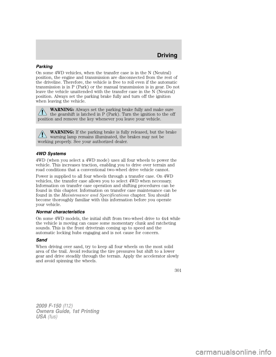 FORD F150 2009 12.G Owners Manual Parking
On some 4WD vehicles, when the transfer case is in the N (Neutral)
position, the engine and transmission are disconnected from the rest of
the driveline. Therefore, the vehicle is free to roll