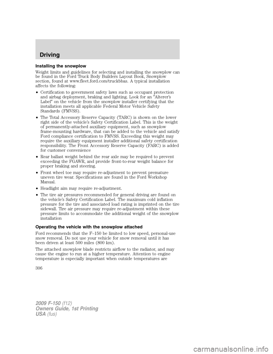 FORD F150 2009 12.G Owners Manual Installing the snowplow
Weight limits and guidelines for selecting and installing the snowplow can
be found in the Ford Truck Body Builders Layout Book, Snowplow
section, found at www.fleet.ford.com/t