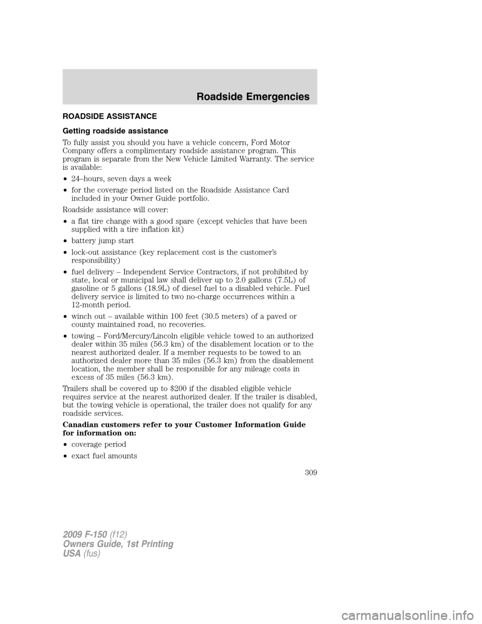 FORD F150 2009 12.G Owners Manual ROADSIDE ASSISTANCE
Getting roadside assistance
To fully assist you should you have a vehicle concern, Ford Motor
Company offers a complimentary roadside assistance program. This
program is separate f FORD F150 2009 12.G Owners Manual ROADSIDE ASSISTANCE
Getting roadside assistance
To fully assist you should you have a vehicle concern, Ford Motor
Company offers a complimentary roadside assistance program. This
program is separate f