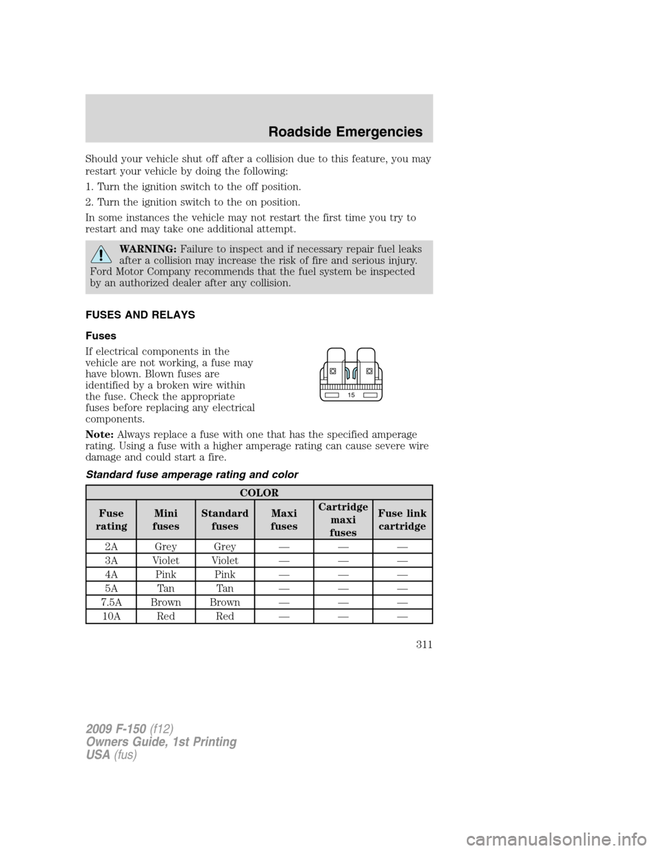 FORD F150 2009 12.G Owners Manual Should your vehicle shut off after a collision due to this feature, you may
restart your vehicle by doing the following:
1. Turn the ignition switch to the off position.
2. Turn the ignition switch to