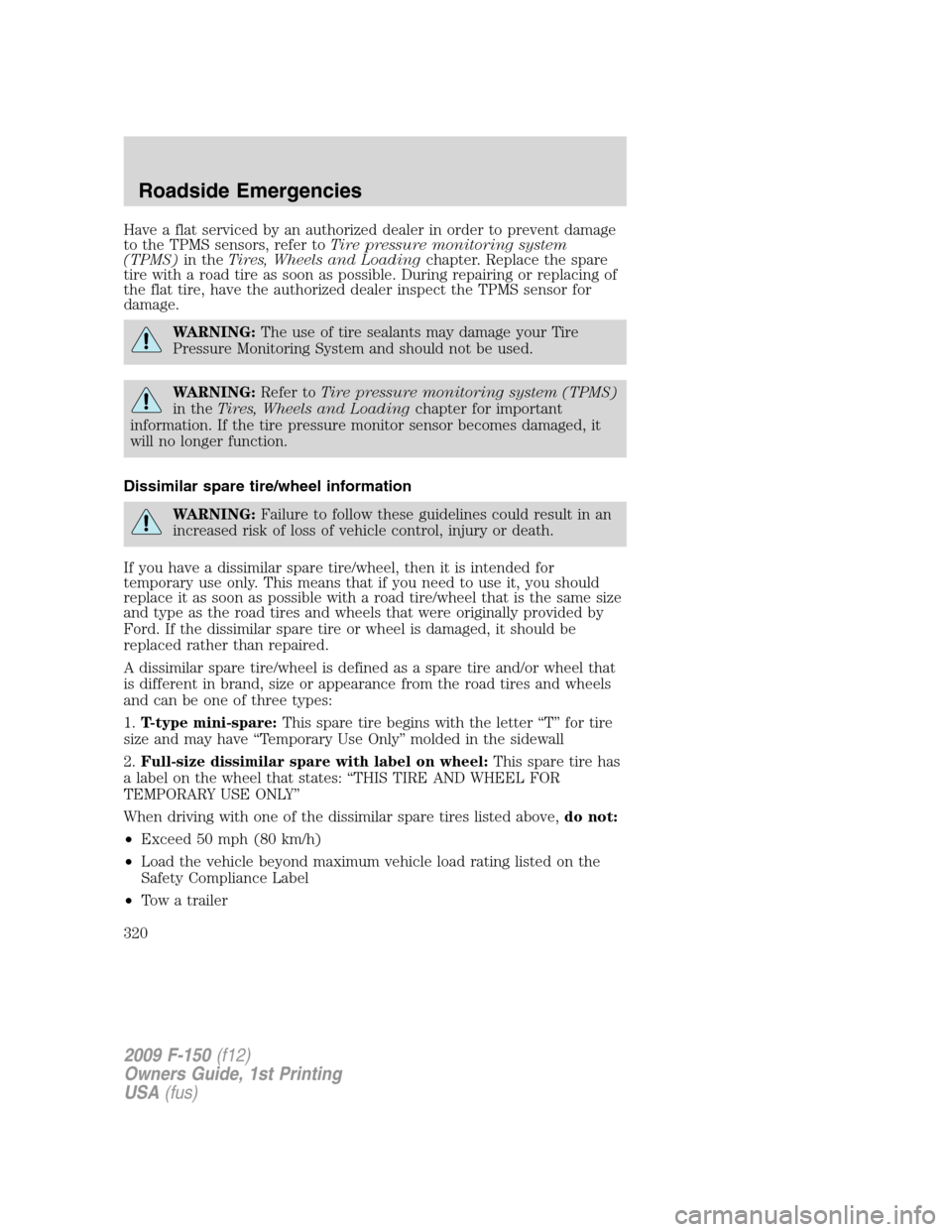FORD F150 2009 12.G Owners Manual Have a flat serviced by an authorized dealer in order to prevent damage
to the TPMS sensors, refer toTire pressure monitoring system
(TPMS)in theTires, Wheels and Loadingchapter. Replace the spare
tir