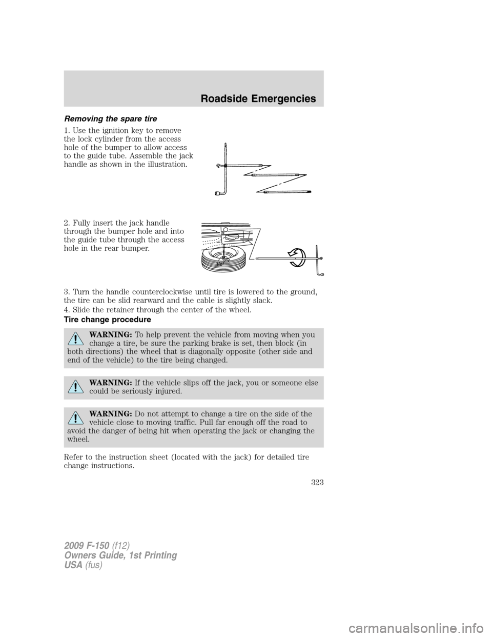 FORD F150 2009 12.G Owners Manual Removing the spare tire
1. Use the ignition key to remove
the lock cylinder from the access
hole of the bumper to allow access
to the guide tube. Assemble the jack
handle as shown in the illustration. FORD F150 2009 12.G Owners Manual Removing the spare tire
1. Use the ignition key to remove
the lock cylinder from the access
hole of the bumper to allow access
to the guide tube. Assemble the jack
handle as shown in the illustration.