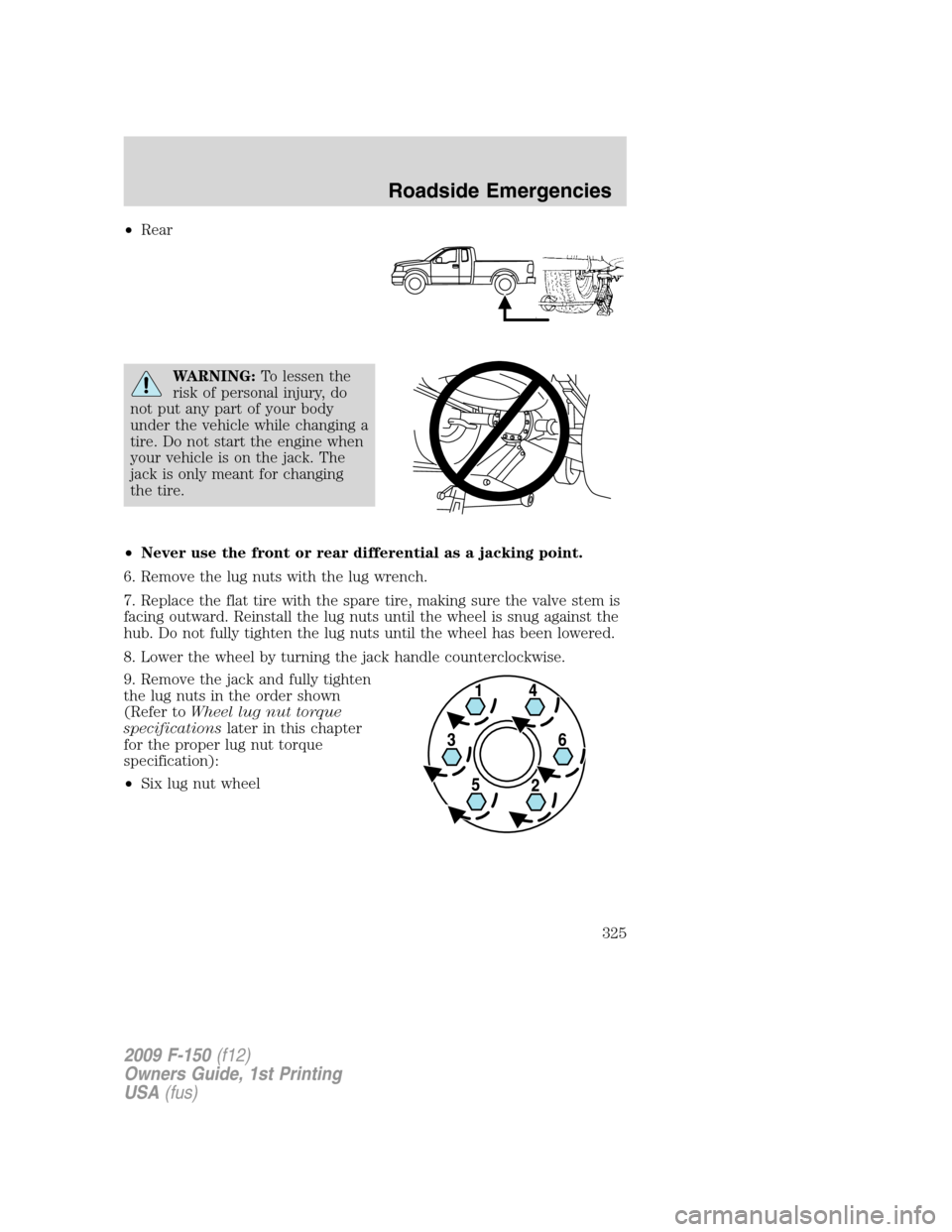 FORD F150 2009 12.G Owners Manual •Rear
WARNING:To lessen the
risk of personal injury, do
not put any part of your body
under the vehicle while changing a
tire. Do not start the engine when
your vehicle is on the jack. The
jack is o FORD F150 2009 12.G Owners Manual •Rear
WARNING:To lessen the
risk of personal injury, do
not put any part of your body
under the vehicle while changing a
tire. Do not start the engine when
your vehicle is on the jack. The
jack is o