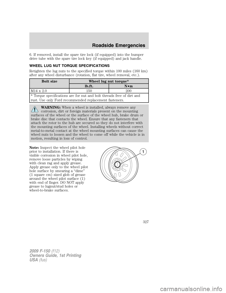 FORD F150 2009 12.G Owners Manual 6. If removed, install the spare tire lock (if equipped) into the bumper
drive tube with the spare tire lock key (if equipped) and jack handle.
WHEEL LUG NUT TORQUE SPECIFICATIONS
Retighten the lug nu FORD F150 2009 12.G Owners Manual 6. If removed, install the spare tire lock (if equipped) into the bumper
drive tube with the spare tire lock key (if equipped) and jack handle.
WHEEL LUG NUT TORQUE SPECIFICATIONS
Retighten the lug nu