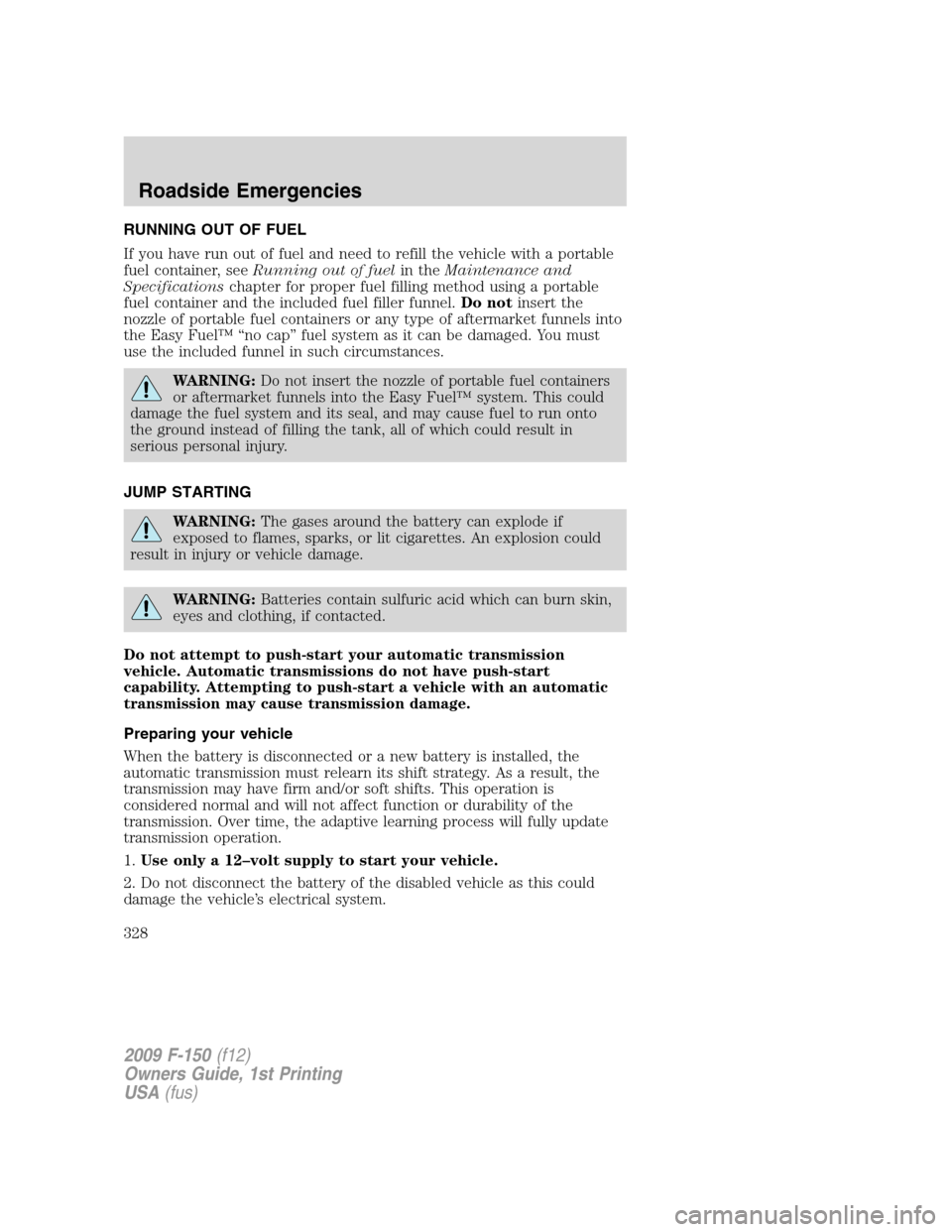 FORD F150 2009 12.G Owners Manual RUNNING OUT OF FUEL
If you have run out of fuel and need to refill the vehicle with a portable
fuel container, seeRunning out of fuelin theMaintenance and
Specificationschapter for proper fuel filling FORD F150 2009 12.G Owners Manual RUNNING OUT OF FUEL
If you have run out of fuel and need to refill the vehicle with a portable
fuel container, seeRunning out of fuelin theMaintenance and
Specificationschapter for proper fuel filling