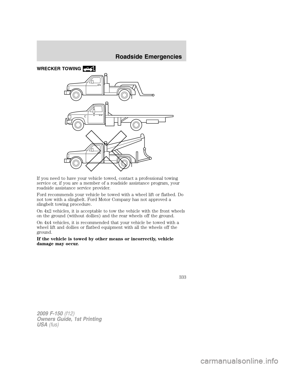 FORD F150 2009 12.G Owners Manual WRECKER TOWING
If you need to have your vehicle towed, contact a professional towing
service or, if you are a member of a roadside assistance program, your
roadside assistance service provider.
Ford r