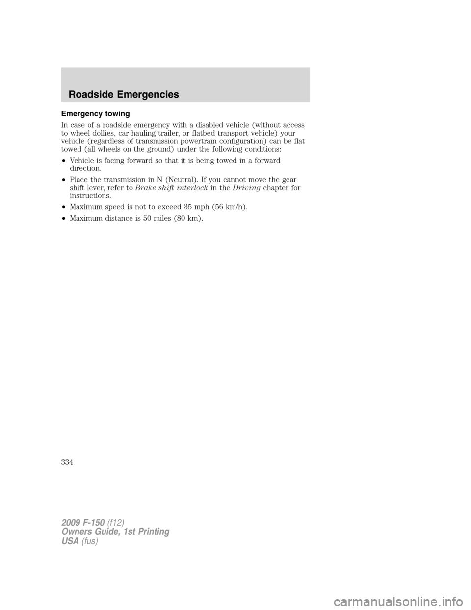 FORD F150 2009 12.G Owners Manual Emergency towing
In case of a roadside emergency with a disabled vehicle (without access
to wheel dollies, car hauling trailer, or flatbed transport vehicle) your
vehicle (regardless of transmission p