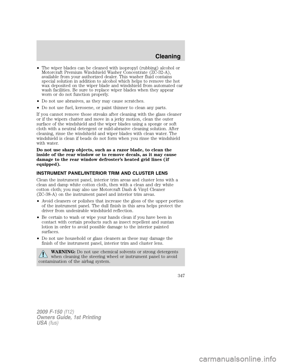 FORD F150 2009 12.G Owners Manual •The wiper blades can be cleaned with isopropyl (rubbing) alcohol or
Motorcraft Premium Windshield Washer Concentrate (ZC-32-A),
available from your authorized dealer. This washer fluid contains
spe