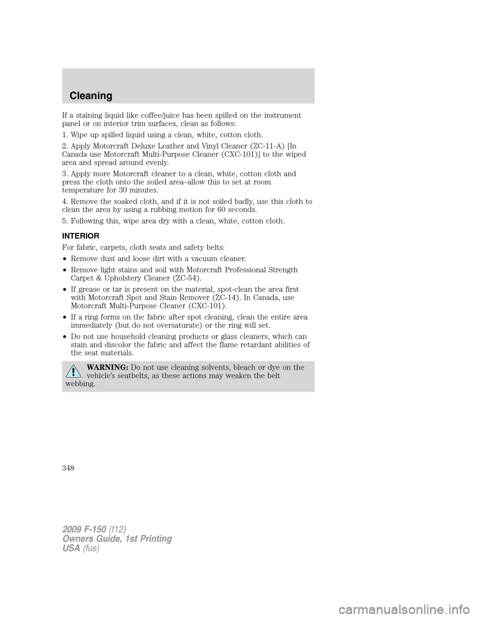 FORD F150 2009 12.G Owners Manual If a staining liquid like coffee/juice has been spilled on the instrument
panel or on interior trim surfaces, clean as follows:
1. Wipe up spilled liquid using a clean, white, cotton cloth.
2. Apply M