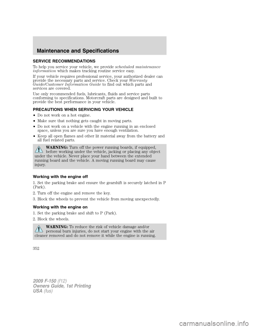 FORD F150 2009 12.G Owners Manual SERVICE RECOMMENDATIONS
To help you service your vehicle, we providescheduled maintenance
informationwhich makes tracking routine service easy.
If your vehicle requires professional service, your auth FORD F150 2009 12.G Owners Manual SERVICE RECOMMENDATIONS
To help you service your vehicle, we providescheduled maintenance
informationwhich makes tracking routine service easy.
If your vehicle requires professional service, your auth